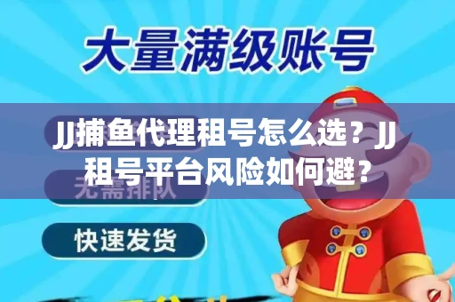 JJ捕鱼代理租号怎么选?JJ租号平台风险如何避? JJ捕鱼代理租号怎么选?JJ租号平台风险如何避?